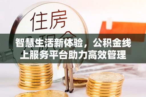 巴音郭楞智慧生活新体验，公积金线上服务平台助力高效管理