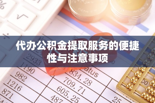 巴音郭楞代办公积金提取服务的便捷性与注意事项