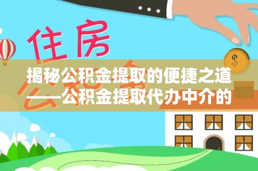 巴音郭楞揭秘公积金提取的便捷之道——公积金提取代办中介的专业服务