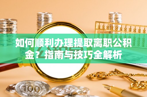 巴音郭楞如何顺利办理提取离职公积金？指南与技巧全解析