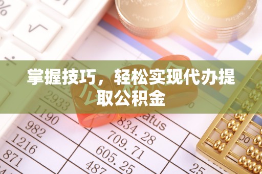 巴音郭楞掌握技巧，轻松实现代办提取公积金