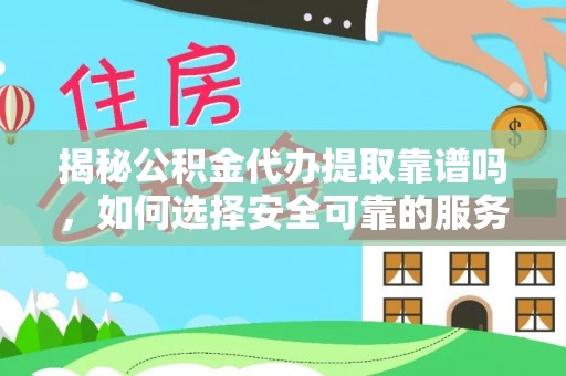 巴音郭楞揭秘公积金代办提取靠谱吗，如何选择安全可靠的服务？