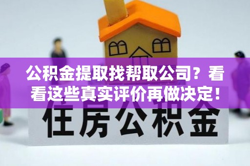 巴音郭楞公积金提取找帮取公司？看看这些真实评价再做决定！