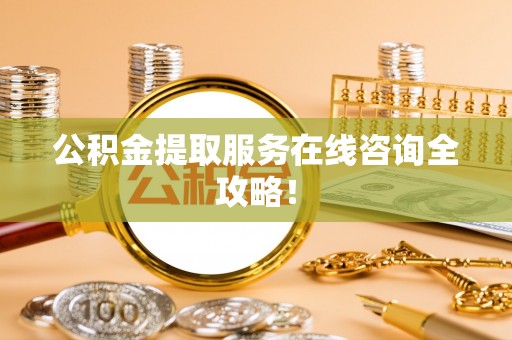 巴音郭楞公积金提取服务在线咨询全攻略！