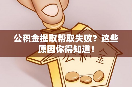 巴音郭楞公积金提取帮取失败？这些原因你得知道！