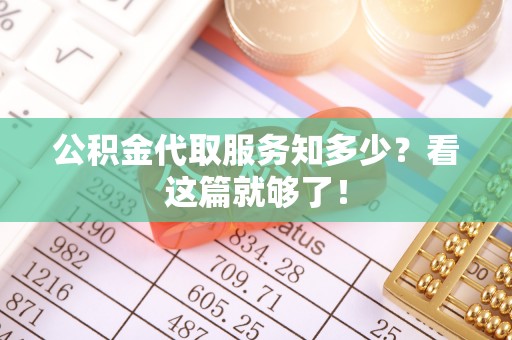 巴音郭楞公积金代取服务知多少？看这篇就够了！