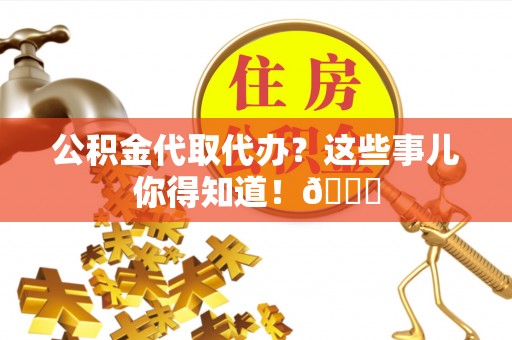 巴音郭楞公积金代取代办？这些事儿你得知道！😎