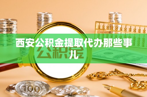 巴音郭楞西安公积金提取代办那些事儿