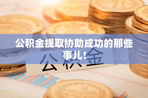 巴音郭楞公积金提取协助成功的那些事儿！