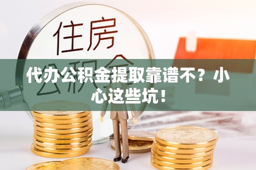 巴音郭楞代办公积金提取靠谱不？小心这些坑！