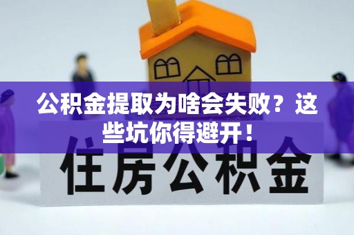 巴音郭楞公积金提取为啥会失败？这些坑你得避开！