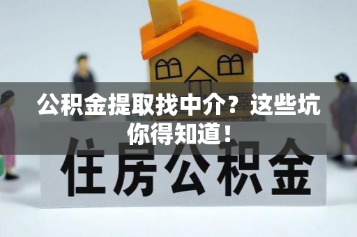 巴音郭楞公积金提取找中介？这些坑你得知道！