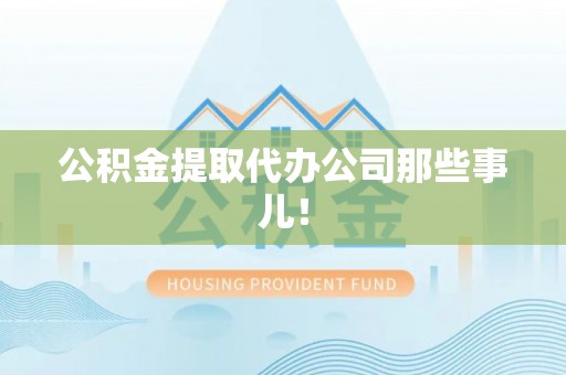 巴音郭楞公积金提取代办公司那些事儿！