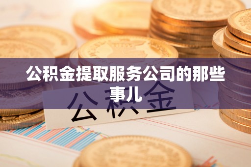 巴音郭楞公积金提取服务公司的那些事儿
