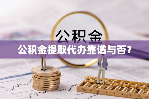 巴音郭楞公积金提取代办靠谱与否？
