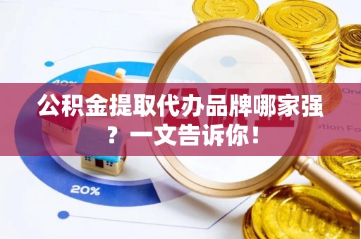 巴音郭楞公积金提取代办品牌哪家强？一文告诉你！