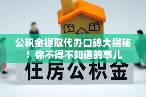 巴音郭楞公积金提取代办口碑大揭秘！你不得不知道的事儿