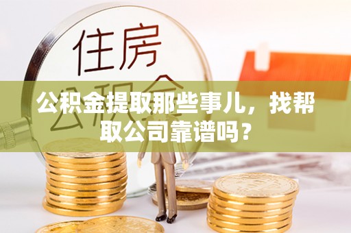 巴音郭楞公积金提取那些事儿，找帮取公司靠谱吗？