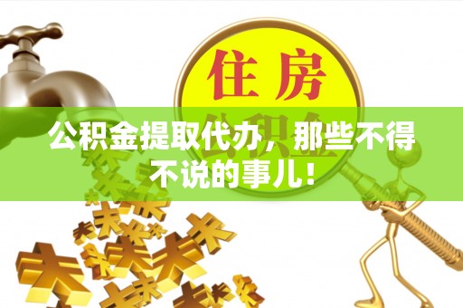 巴音郭楞公积金提取代办，那些不得不说的事儿！