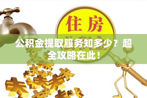 巴音郭楞公积金提取服务知多少？超全攻略在此！