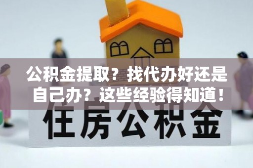 巴音郭楞公积金提取？找代办好还是自己办？这些经验得知道！