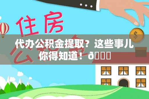 巴音郭楞代办公积金提取？这些事儿你得知道！😎