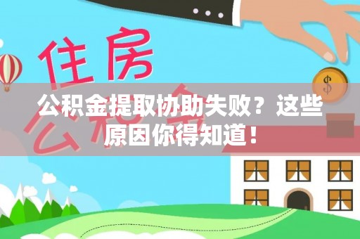 巴音郭楞公积金提取协助失败？这些原因你得知道！
