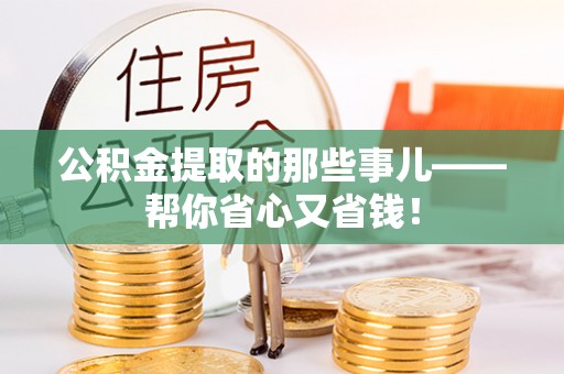 巴音郭楞公积金提取的那些事儿——帮你省心又省钱！