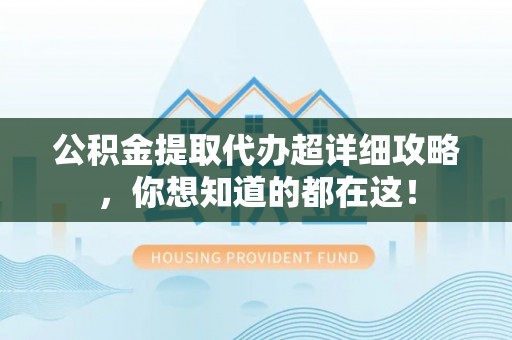 巴音郭楞公积金提取代办超详细攻略，你想知道的都在这！