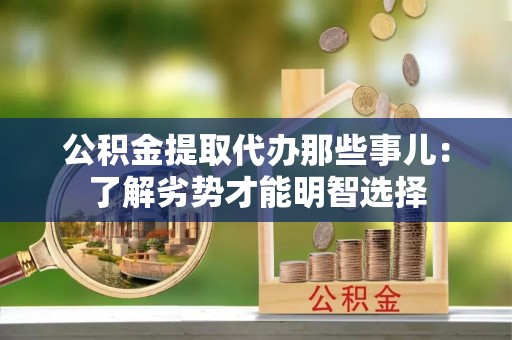 巴音郭楞公积金提取代办那些事儿：了解劣势才能明智选择