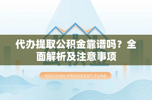 巴音郭楞代办提取公积金靠谱吗？全面解析及注意事项