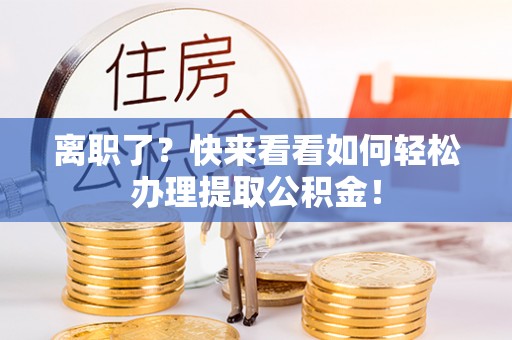 巴音郭楞离职了？快来看看如何轻松办理提取公积金！