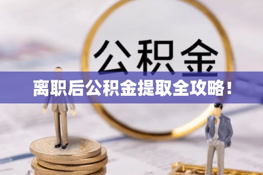 巴音郭楞离职后公积金提取全攻略！