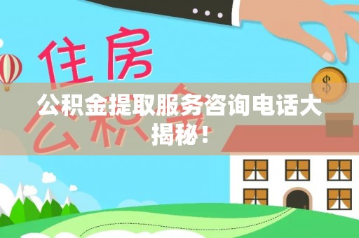 巴音郭楞公积金提取服务咨询电话大揭秘！