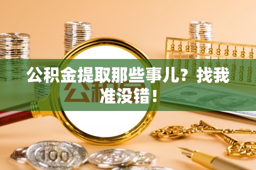 巴音郭楞公积金提取那些事儿？找我准没错！