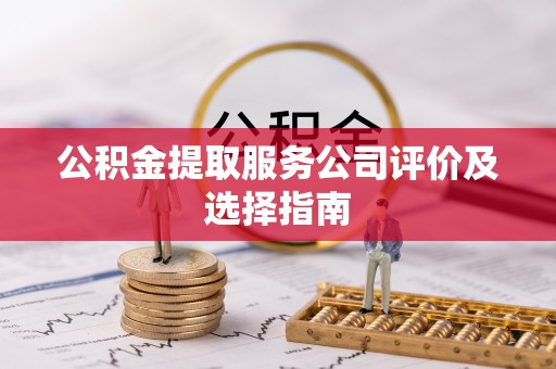 巴音郭楞公积金提取服务公司评价及选择指南