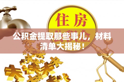 巴音郭楞公积金提取那些事儿，材料清单大揭秘！