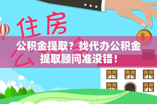 巴音郭楞公积金提取？找代办公积金提取顾问准没错！