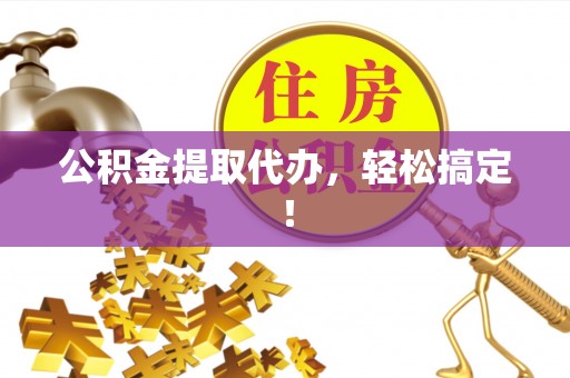 巴音郭楞公积金提取代办，轻松搞定！