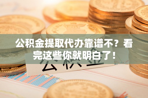 巴音郭楞公积金提取代办靠谱不？看完这些你就明白了！