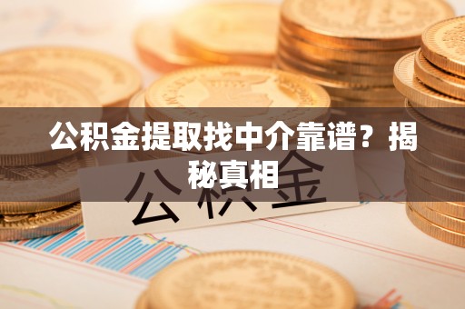 巴音郭楞公积金提取找中介靠谱？揭秘真相