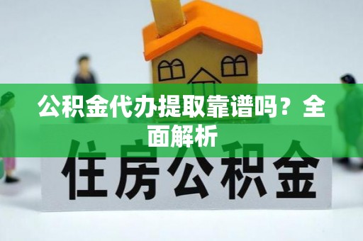 巴音郭楞公积金代办提取靠谱吗？全面解析