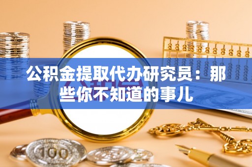 巴音郭楞公积金提取代办研究员：那些你不知道的事儿