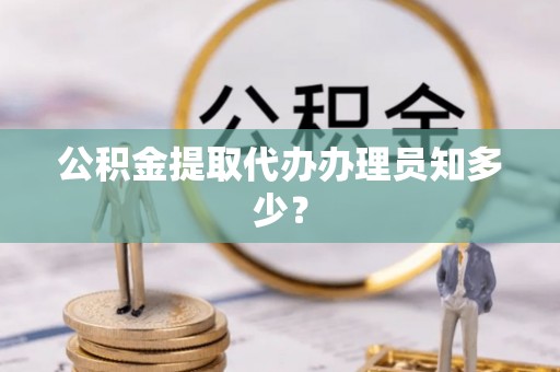 巴音郭楞公积金提取代办办理员知多少？