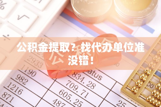 巴音郭楞公积金提取？找代办单位准没错！