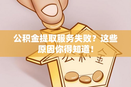 巴音郭楞公积金提取服务失败？这些原因你得知道！
