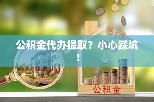 巴音郭楞公积金代办提取？小心踩坑！