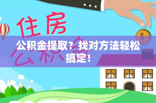 巴音郭楞公积金提取？找对方法轻松搞定！