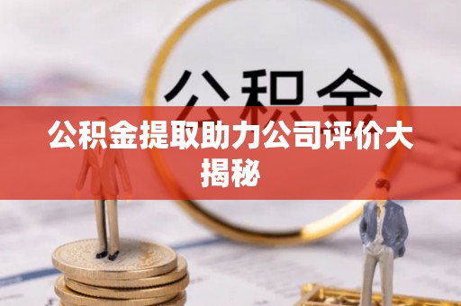 巴音郭楞公积金提取助力公司评价大揭秘