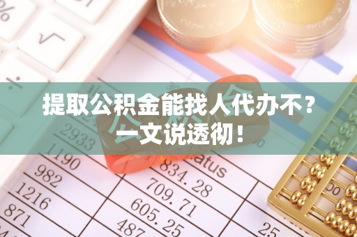 巴音郭楞提取公积金能找人代办不？一文说透彻！